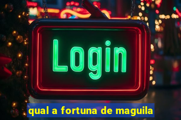 qual a fortuna de maguila