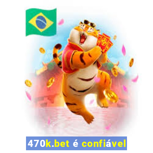 470k.bet é confiável