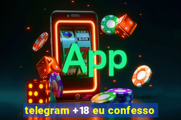 telegram +18 eu confesso