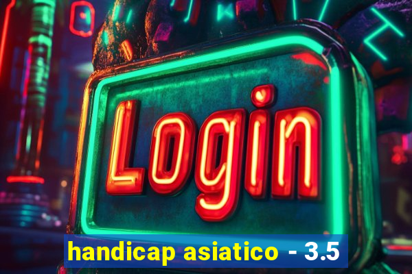 handicap asiatico - 3.5