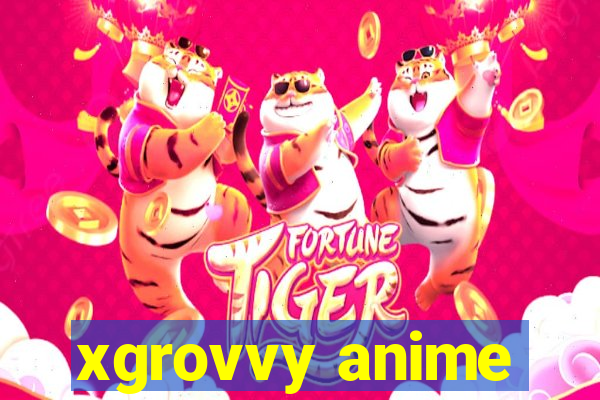 xgrovvy anime