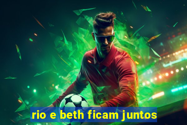 rio e beth ficam juntos