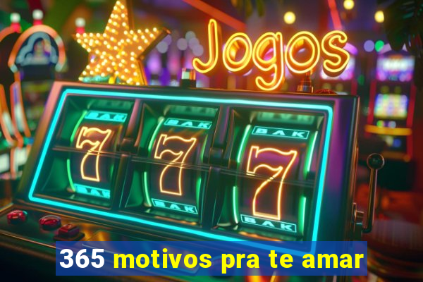 365 motivos pra te amar