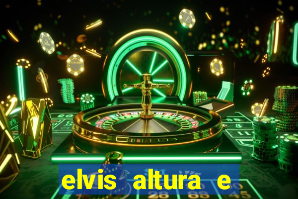 elvis altura e peso elvis bugalu altura e