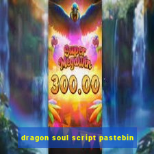 dragon soul script pastebin