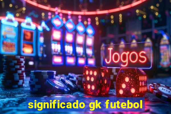 significado gk futebol