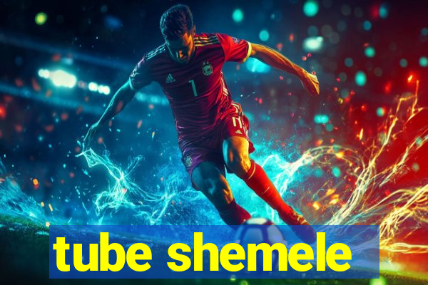 tube shemele