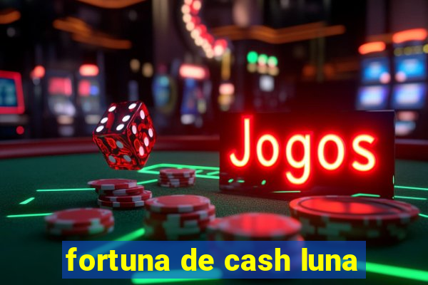 fortuna de cash luna