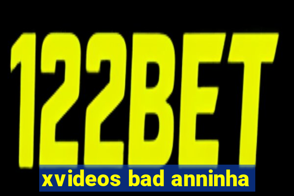 xvideos bad anninha