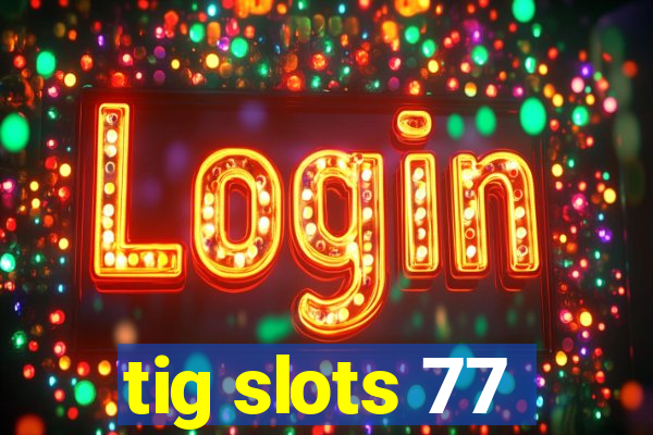 tig slots 77