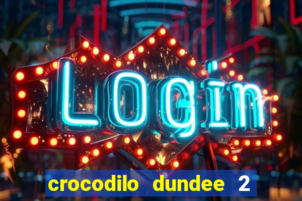 crocodilo dundee 2 filme completo dublado