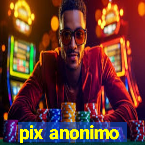 pix anonimo