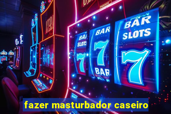 fazer masturbador caseiro