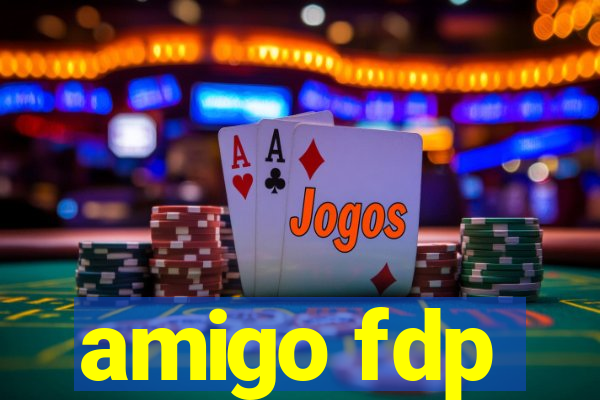 amigo fdp