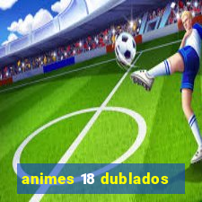 animes 18 dublados