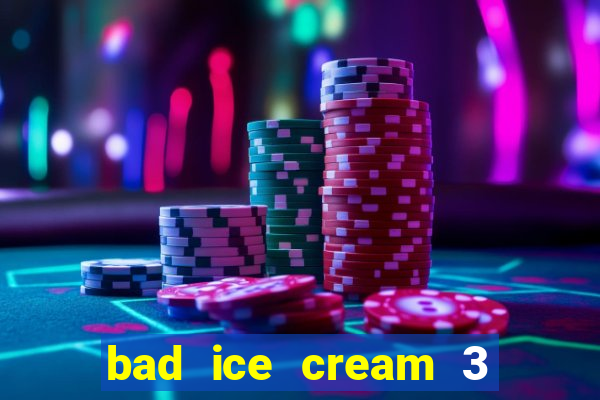 bad ice cream 3 no jogos 360