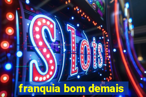 franquia bom demais