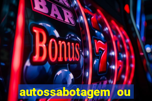 autossabotagem ou auto sabotagem