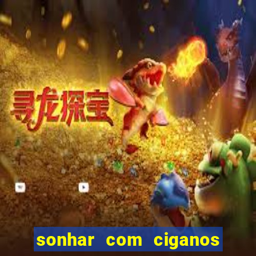 sonhar com ciganos jogo do bicho