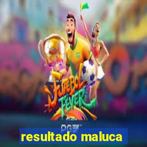 resultado maluca