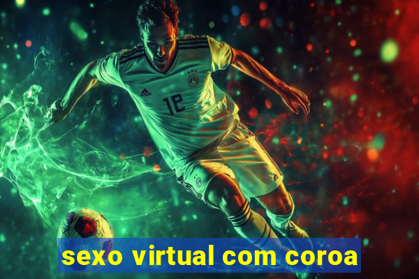 sexo virtual com coroa