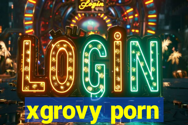 xgrovy porn