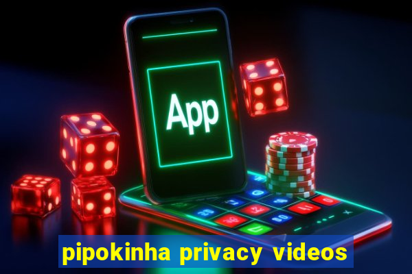 pipokinha privacy videos