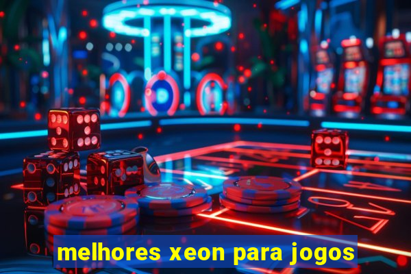 melhores xeon para jogos