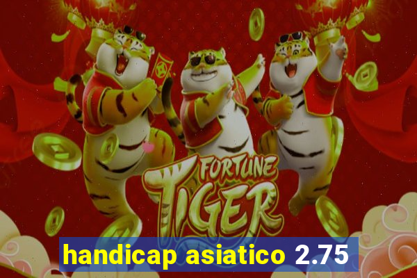 handicap asiatico 2.75